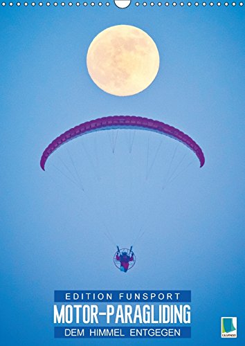 Edition Funsport: Motor-Paragliding – Dem Himmel entgegen (Wandkalender 2018 DIN A3 hoch): Paraglider: Durch die Wolken gleiten mit dem Gleitschirm ... [Kalender] [Apr 01, 2017] CALVENDO, k.A.