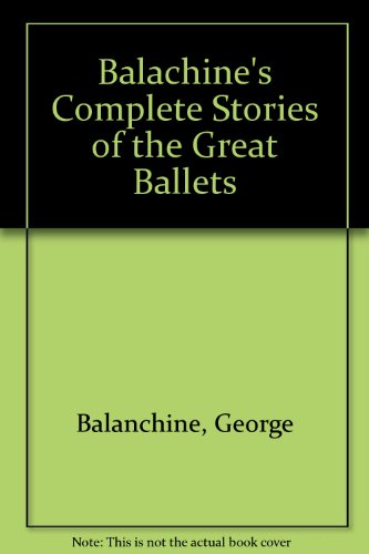 Balachine''s Complete Stories of the Great Ballets