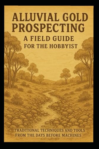 Alluvial Gold Prospecting in Australia: A Field Guide for the Hobbyist: Traditional Techniques and Tools from the Days Before Machines