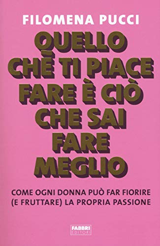 Quello Che Ti Piace Fare è Ciò Che Sai Fare Meglio. Come Ogni Donna Può Far Fiorire (E Fruttare) La Propria Passione