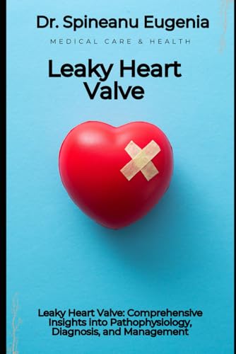 Leaky Heart Valve: Comprehensive Insights into Pathophysiology, Diagnosis, and Management