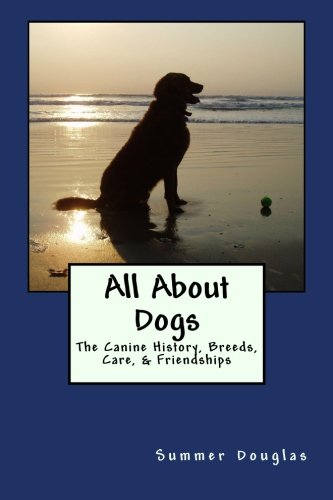 All About Dogs: The Canine History, Breeds, Care, & Friendships