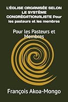 L'ÉGLISE ORGANISÉE SELON LE SYSTÈME CONGRÉGATIONALISTE Pour les pasteurs et les membres: Pour les Pasteurs t Membres (French Edition) B0D5WGQLDF Book Cover