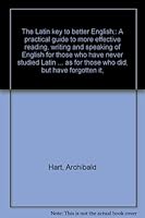 The Latin key to better English;: A practical guide to more effective reading, writing and speaking of English for those who have never studied Latin ... as for those who did, but have forgotten it, B0006APPL8 Book Cover