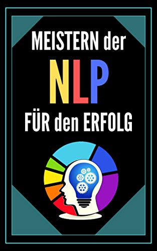 MEISTERN DER NPL FÜR DEN ERFOLG: POWERFUL NEUROLINGUISTIC PROGRAMMING Leitfaden zum Erfolg! INFALLIB