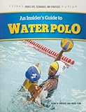 An Insider's Guide to Water Polo (Sports Tips, Techniques, and Strategies)
