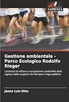 Gestione ambientale - Parco Ecologico Rodolfo Rieger: I processi di utilizzo e occupazione sostenibile della regione delle sorgenti che formano il lago pubblico (Italian Edition) 6206829111 Book Cover