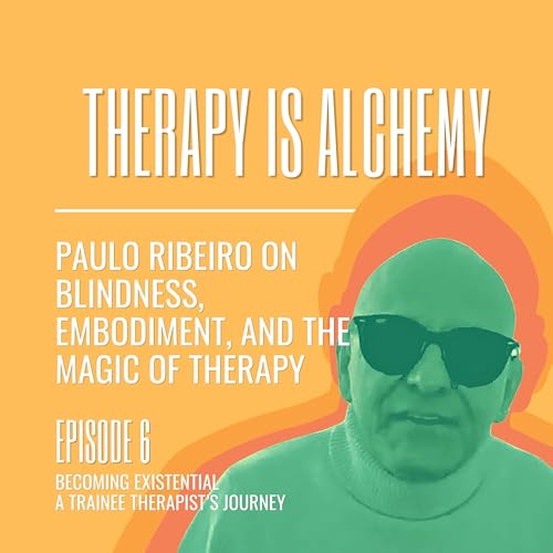 Therapy Is Alchemy - Paulo Ribeiro on Blindness, Embodiment and Presence