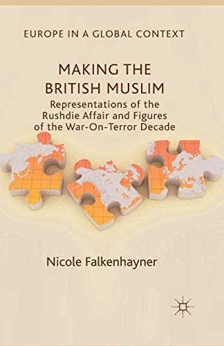 Making the British Muslim: Representations of the Rushdie Affair and Figures of the War-On-Terror Decade (Europe in a Global Context)