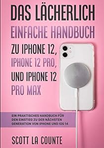 Das Lächerlich Einfache Handbuch zu iPhone 12, iPhone 12 Pro, und iPhone 12 Pro Max: Ein Praktisches Handbuch Für Den Einstieg Zu Der Nächsten Generation Von Iphone Und Ios 14