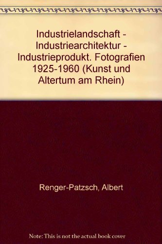 Industrielandschaft - Industriearchitektur - Industrieprodukt. Fotografien 1925-1960 (Kunst und Altertum am Rhein)