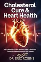 Cholesterol Cure & Heart Health: The Complete Guide to Naturally Lower Cholesterol, Protect Arteries, and Reverse Heart Disease B0G2M4CT2N Book Cover