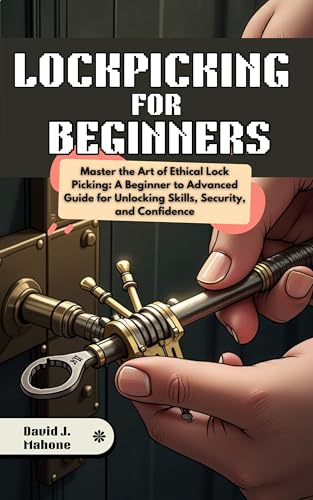 LOCKPICKING FOR BEGINNERS: Master the Art of Ethical Lock Picking: A Beginner to Advanced Guide for Unlocking Skills, Security, and Confidence