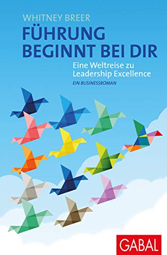 Führung beginnt bei dir: Eine Weltreise zu Leadership Excellence. Ein Businessroman (Dein Business)