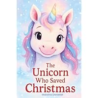 The Unicorn Who Saved Christmas: A Heartwarming Christmas Picture Book for Kids \u2014 A Magical Holiday Story About Kindness and Friendship (Ages 4–8)