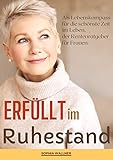 Erfüllt im Ruhestand: Als Lebenskompass für die schönste Zeit im leben, der Rentenratgeber für Frauen. Das ideale Renteneintrittsgeschenk oder als Leitfaden für Frauen im Ruhestand.
