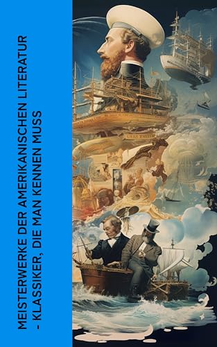 Meisterwerke der amerikanischen Literatur - Klassiker, die man kennen muss: Klassische Abenteuer und amerikanische Realismus-Erlebnisse des 19. Jahrhunderts