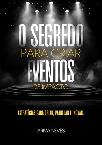 O SEGREDO PARA CRIAR EVENTOS DE IMPACTO: Estratégias para Criar, Planejar e Inovar