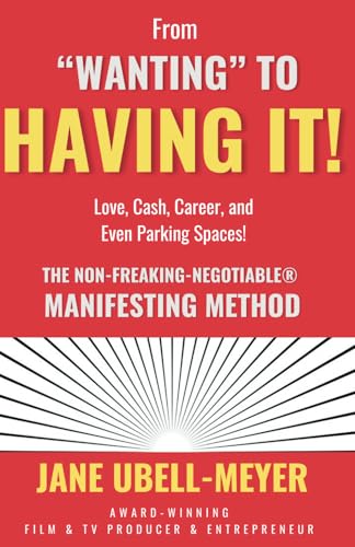 From 'Wanting' to Having It!: The Non-Freaking-Negotiable® Manifesting Method Love, Cash, Career, and Even Parking Spaces!