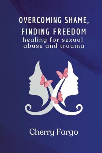 Overcoming Shame, Finding Freedom: Healing for Sexual Abuse and Trauma