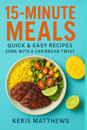 15-Minute Meals: Quick & Easy Recipes With A Caribbean Twist For Busy People