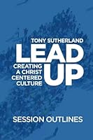 Lead Up - Session Outlines: Creating a Christ Centered Culture 1508601607 Book Cover