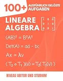 Lineare Algebra: 100+ Gelöste Aufgaben mit ausführlichen Lösungswegen: Der praktische Leitfaden zum Meistern der Grundlagen vom Abitur bis zum Studium (Vektoren, Matrizen, Vektorräume, Eigenwerte...)