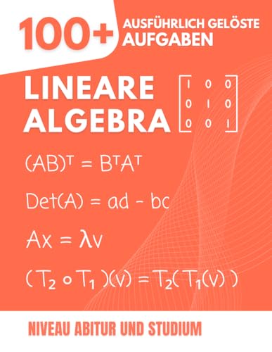 Lineare Algebra: 100+ Gelöste Aufgaben mit ausführlichen Lösungswegen: Der praktische Leitfaden zum Meistern der Grundlagen vom Abitur bis zum Studium (Vektoren, Matrizen, Vektorräume, Eigenwerte...)