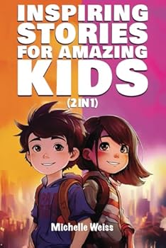 Inspiring Stories for Amazing Kids (2 in 1): A Motivational Book for Boys & Girls about Courage, Perseverance, Problem-Solving and Friendship (Brilliant Stories for Young Readers)