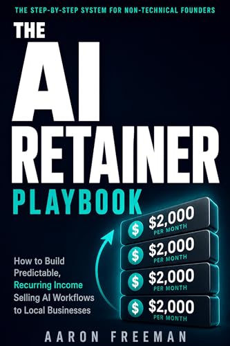 The AI Retainer Playbook: How to Build Predictable, Recurring Income Selling AI Workflows to Local Businesses | No Coding Required | Includes Outreach Scripts, Pricing Calculator & 90-Day Launch Plan