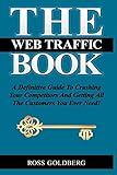 THE Web Traffic Book: A Definitive Guide To Crushing Your Competitors And Getting All The Customers You Ever Need!