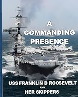 A Commanding Presence: USS Franklin D Roosevelt And Her Skippers B0D73D83MT Book Cover