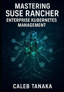 Paperback Mastering SUSE Rancher: Enterprise Kubernetes Management: Manage Multi-Cluster Kubernetes at Scale. Rke2, Multi-Cloud Deployment, Security, Observabil Book