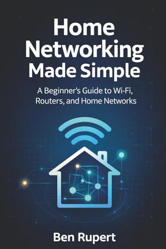Home Networking Made Simple: A Beginner’s Guide to Wi-Fi, Routers...