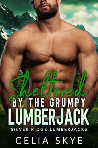 Sheltered by the Grumpy Lumberjack: A Mountain Man Forced Proximity Instalove Romance (Silver Ridge Lumberjacks Book 1)