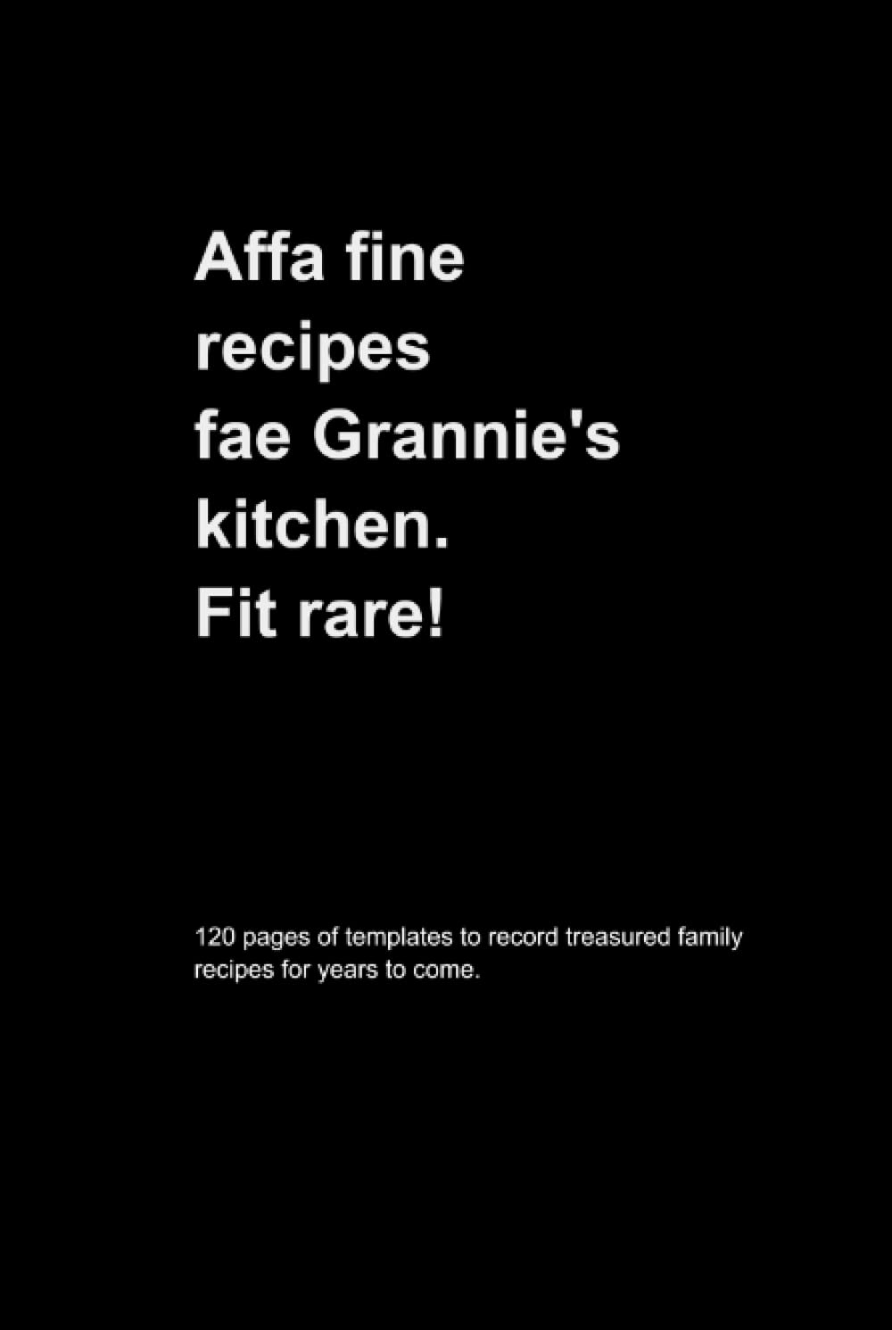 Affa Fine Recipes Fae Grannie's Kitchen. Fit Rare!: Scottish Doric Recipe Journal With 120 Pages Of Templates To Record Treasured Family Recipes For Years To Come