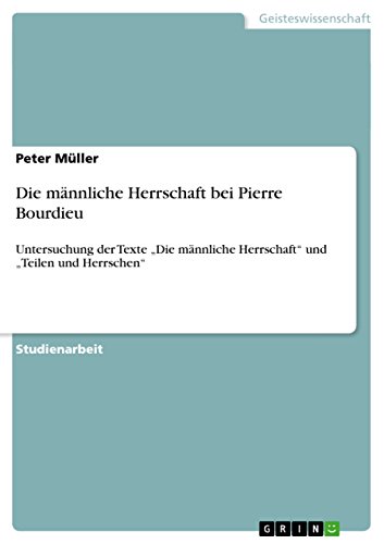 Bourdieu Die Männliche Herrschaft Die männliche Herrschaft bei Pierre Bourdieu: Untersuchung der Texte