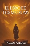  El Libro de Los Mediums - Allan Kardec: Edición completa