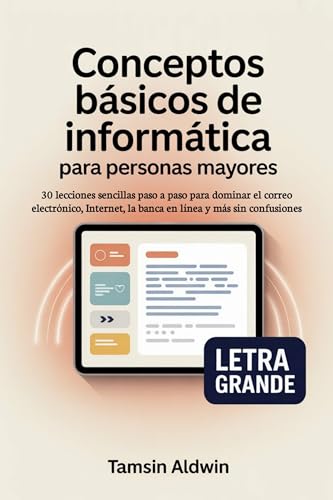 Conceptos básicos de informática para personas mayores: 30 lecciones sencillas paso a paso para dominar el correo electrónico, Internet, la banca en línea y más sin confusiones