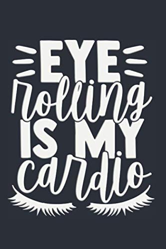 EYE ROLLING IS MY CARDIO: Novelty Notebook Joke Great Gag Gift Idea for Men Women (Notebook S1)