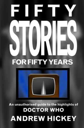 Fifty Stories For Fifty Years: An Unauthorised Guide To The Highlights Of Doctor Who