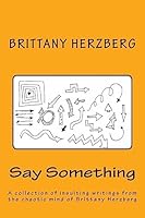 Say Something: A collection of insulting writings from the chaotic mind of Brittany Herzberg 1540842010 Book Cover