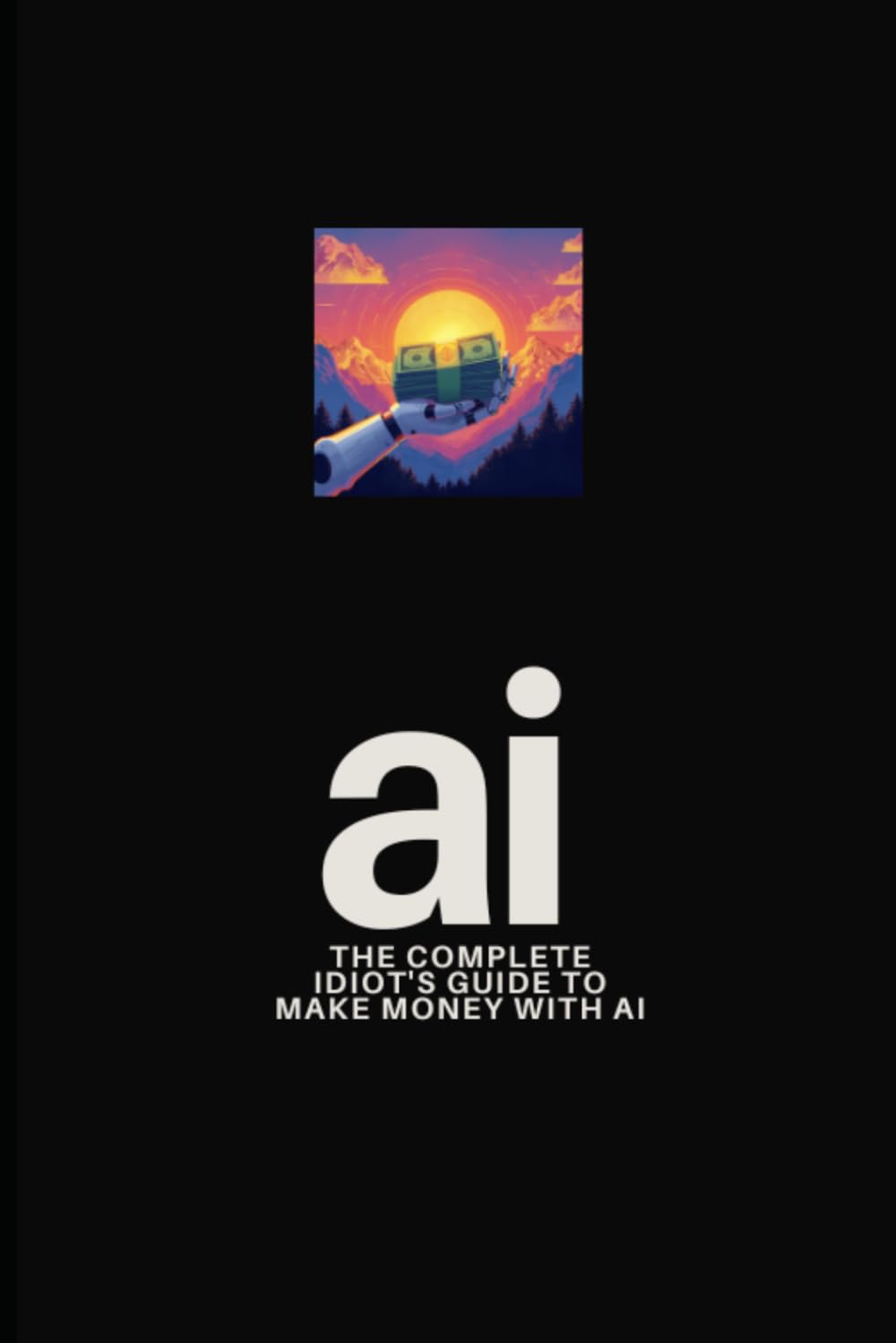The Complete Idiot's Guide to Make Money with AI