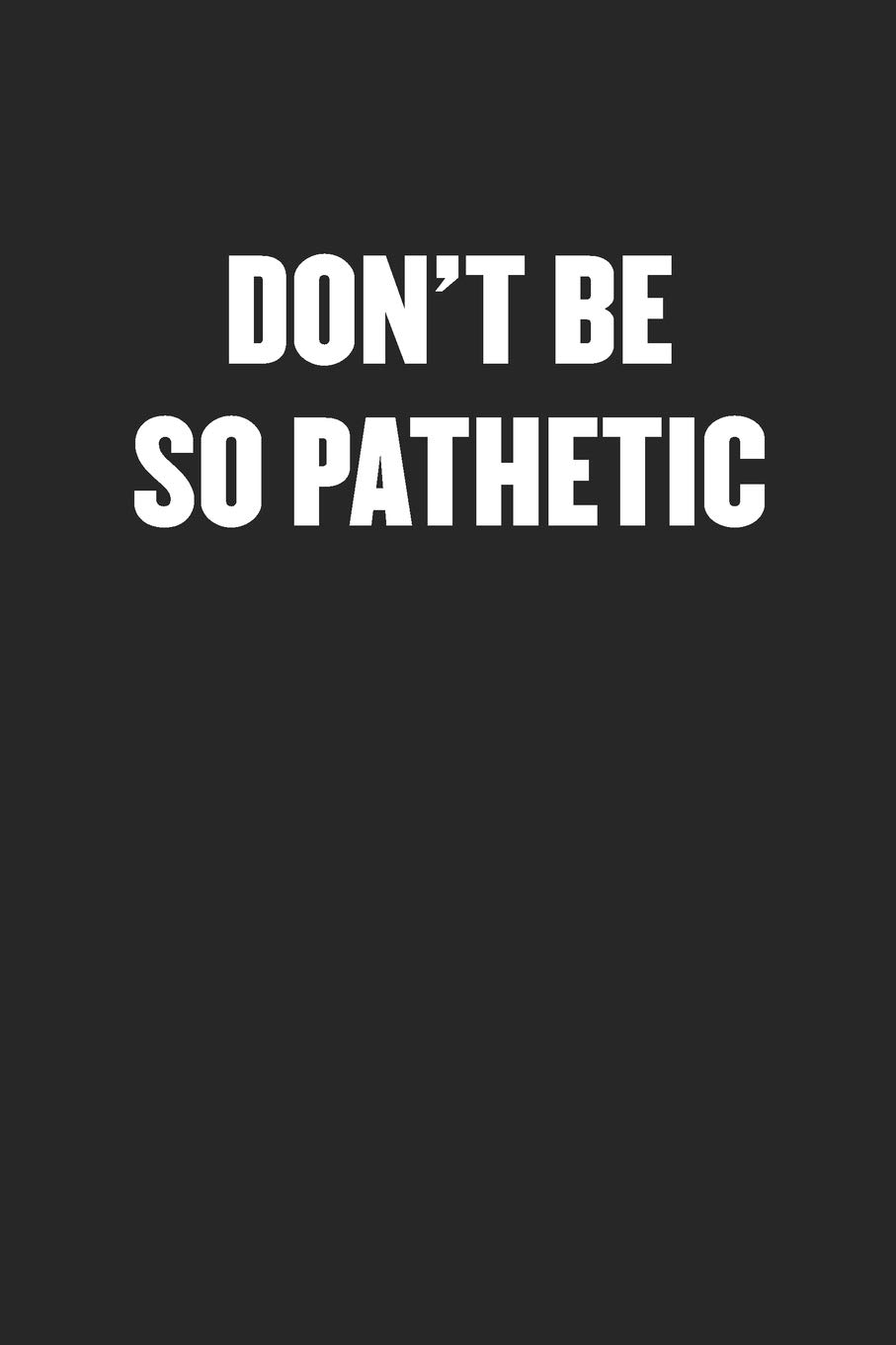 DON'T BE SO PATHETIC: Black Blank Lined Sarcastic Coworker Journal - Funny Gift Friend Notebook