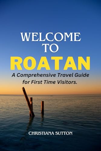 WELCOME TO ROATAN: A Comprehensive Travel Guide for First Time Visitors.