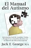 El Manual del Autismo: Informacion Facil de Asimilar, Vision, Perspectivas y Estudios de Casos de Un Maestro de Educacion Especial (the Autis (Spanish Edition)