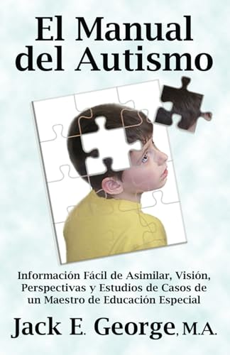 El Manual del Autismo: Información Fácil de Asimilar, Visión, Perspectivas y Estudios de Casos de un Maestro de Educación Especial (Spanish Edition)