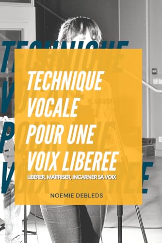 Technique vocale pour une voix libérée: Libérer, maîtriser, incarner sa voix