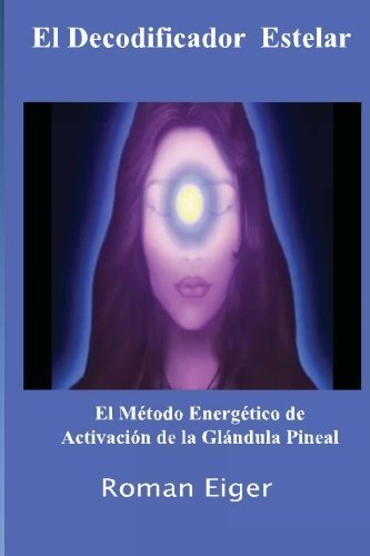 El Decodificador Estelar: El M?odo Energ?ico de Activaci? de la Gl?dula Pineal (Volume 1) (Spanish E