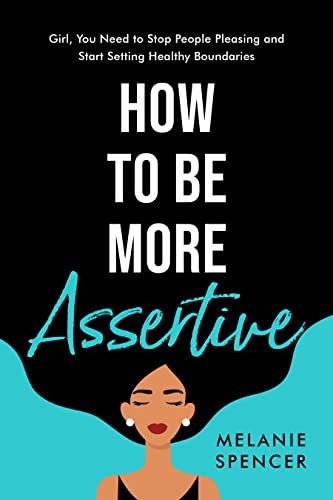 How to Be More Assertive : Girl, You Need to Stop People Pleasing and Start Setting Healthy Boundaries (Communication Techniques)